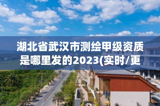 湖北省武漢市測繪甲級資質(zhì)是哪里發(fā)的2023(實(shí)時(shí)/更新中)