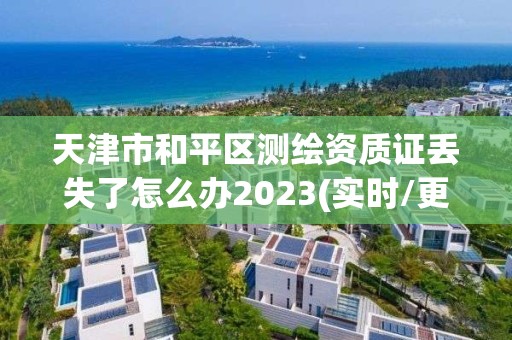 天津市和平區測繪資質證丟失了怎么辦2023(實時/更新中)