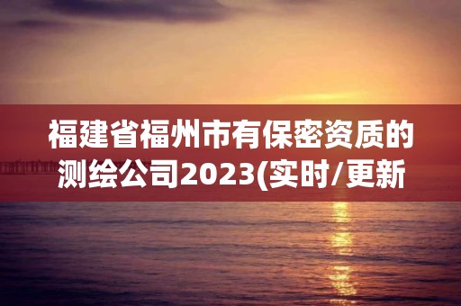 福建省福州市有保密資質的測繪公司2023(實時/更新中)