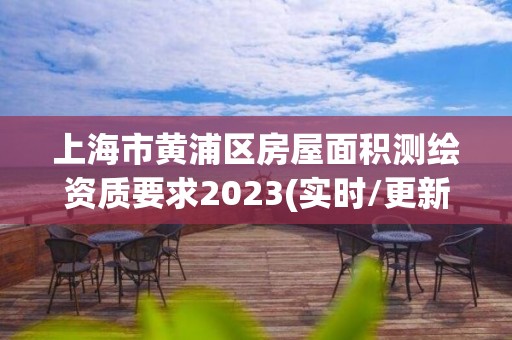 上海市黃浦區(qū)房屋面積測繪資質(zhì)要求2023(實時/更新中)