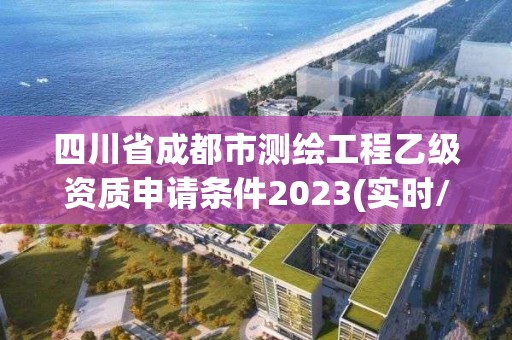 四川省成都市測繪工程乙級資質申請條件2023(實時/更新中)