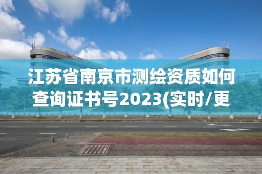 江蘇省南京市測繪資質如何查詢證書號2023(實時/更新中)