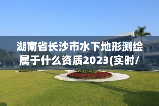 湖南省長沙市水下地形測繪屬于什么資質2023(實時/更新中)