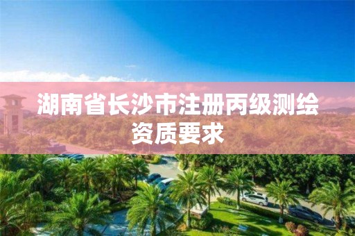 湖南省長沙市注冊丙級測繪資質要求