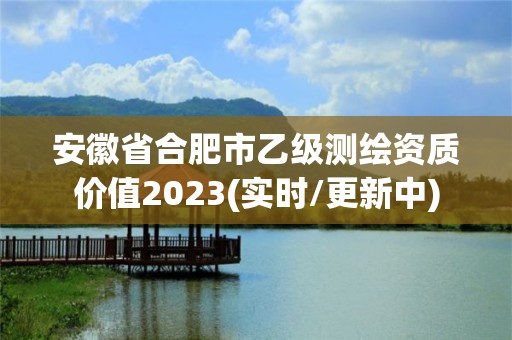 安徽省合肥市乙級測繪資質價值2023(實時/更新中)