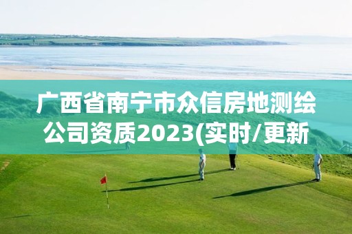 廣西省南寧市眾信房地測繪公司資質(zhì)2023(實時/更新中)