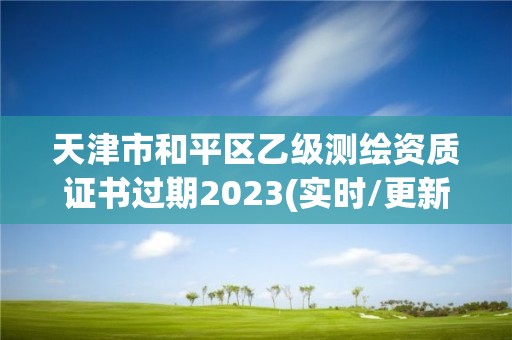 天津市和平區(qū)乙級(jí)測(cè)繪資質(zhì)證書(shū)過(guò)期2023(實(shí)時(shí)/更新中)