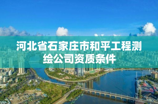 河北省石家莊市和平工程測繪公司資質條件