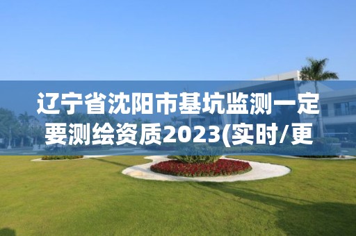 遼寧省沈陽市基坑監(jiān)測一定要測繪資質(zhì)2023(實(shí)時/更新中)