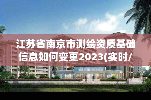 江蘇省南京市測繪資質基礎信息如何變更2023(實時/更新中)