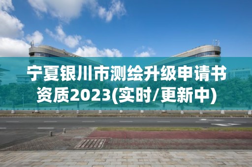 寧夏銀川市測繪升級(jí)申請(qǐng)書資質(zhì)2023(實(shí)時(shí)/更新中)