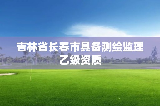 吉林省長春市具備測繪監理乙級資質