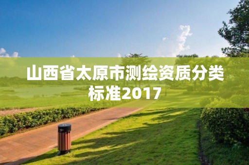 山西省太原市測繪資質(zhì)分類標準2017