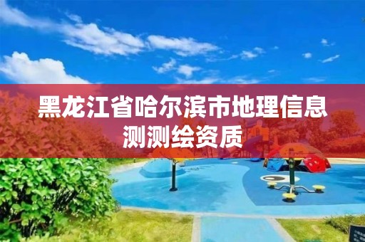 黑龍江省哈爾濱市地理信息測測繪資質(zhì)