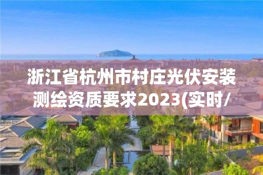 浙江省杭州市村莊光伏安裝測(cè)繪資質(zhì)要求2023(實(shí)時(shí)/更新中)