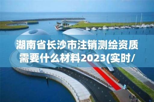 湖南省長(zhǎng)沙市注銷測(cè)繪資質(zhì)需要什么材料2023(實(shí)時(shí)/更新中)