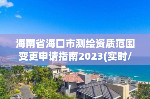 海南省?？谑袦y繪資質范圍變更申請指南2023(實時/更新中)