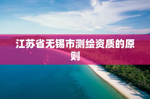 江蘇省無錫市測繪資質的原則