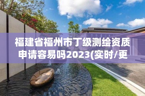 福建省福州市丁級測繪資質申請容易嗎2023(實時/更新中)