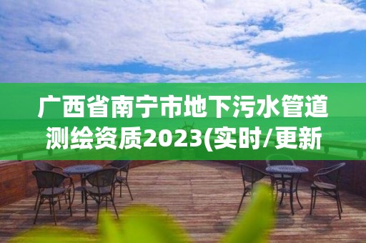 廣西省南寧市地下污水管道測繪資質2023(實時/更新中)