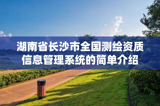 湖南省長沙市全國測繪資質信息管理系統的簡單介紹