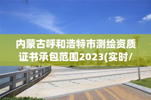 內蒙古呼和浩特市測繪資質證書承包范圍2023(實時/更新中)