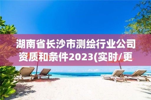 湖南省長沙市測繪行業(yè)公司資質(zhì)和條件2023(實時/更新中)