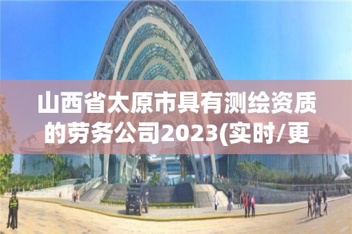 山西省太原市具有測繪資質的勞務公司2023(實時/更新中)