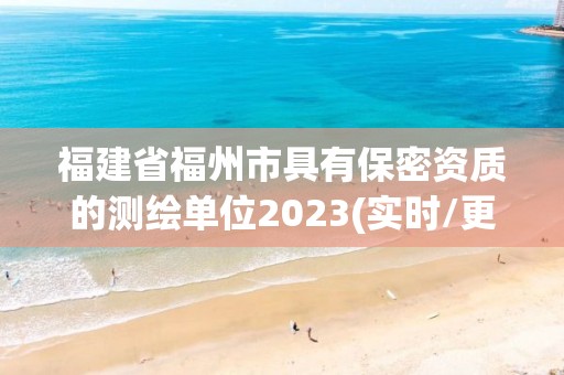 福建省福州市具有保密資質的測繪單位2023(實時/更新中)