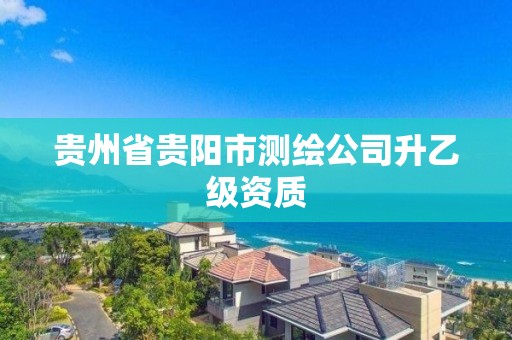 貴州省貴陽市測繪公司升乙級資質