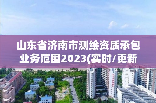 山東省濟南市測繪資質承包業務范圍2023(實時/更新中)