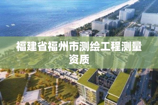 福建省福州市測繪工程測量資質