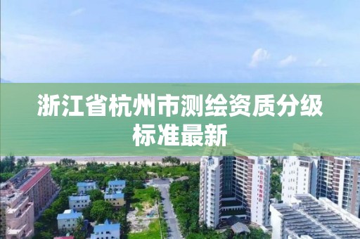 浙江省杭州市測繪資質分級標準最新