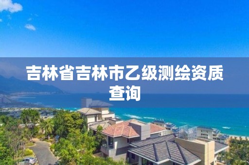 吉林省吉林市乙級測繪資質查詢