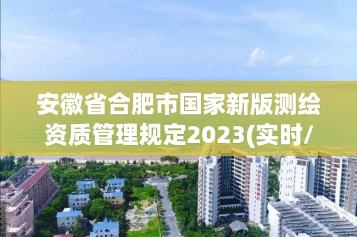 安徽省合肥市國(guó)家新版測(cè)繪資質(zhì)管理規(guī)定2023(實(shí)時(shí)/更新中)