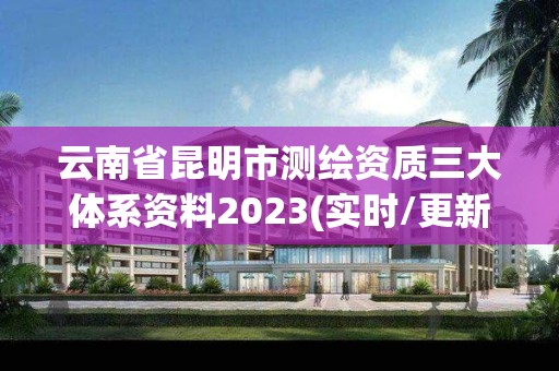 云南省昆明市測繪資質三大體系資料2023(實時/更新中)