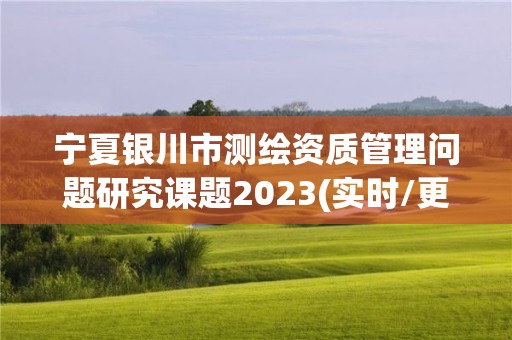 寧夏銀川市測繪資質管理問題研究課題2023(實時/更新中)