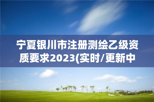 寧夏銀川市注冊測繪乙級資質要求2023(實時/更新中)