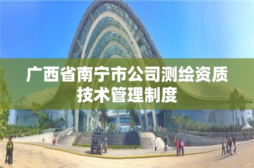 廣西省南寧市公司測繪資質技術管理制度