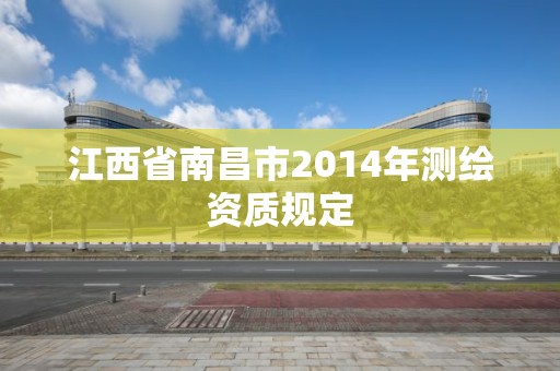 江西省南昌市2014年測繪資質(zhì)規(guī)定