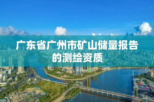 廣東省廣州市礦山儲量報告的測繪資質