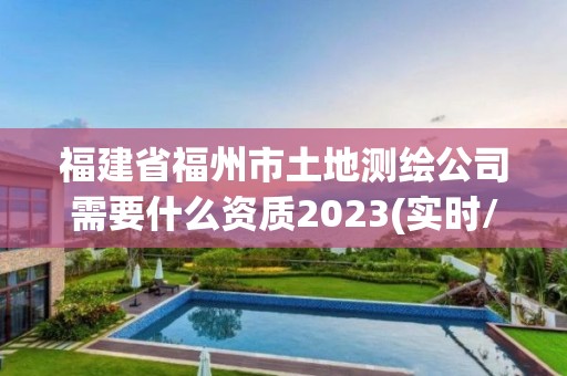 福建省福州市土地測繪公司需要什么資質2023(實時/更新中)