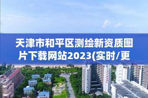 天津市和平區測繪新資質圖片下載網站2023(實時/更新中)