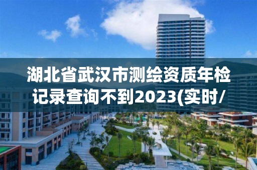 湖北省武漢市測繪資質年檢記錄查詢不到2023(實時/更新中)