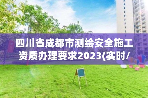 四川省成都市測繪安全施工資質辦理要求2023(實時/更新中)