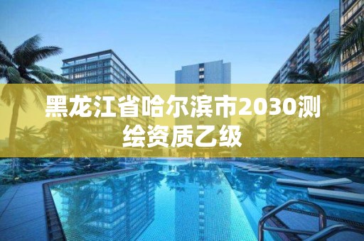 黑龍江省哈爾濱市2030測繪資質乙級