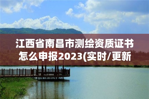 江西省南昌市測繪資質(zhì)證書怎么申報2023(實時/更新中)