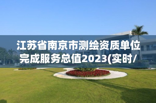 江蘇省南京市測(cè)繪資質(zhì)單位完成服務(wù)總值2023(實(shí)時(shí)/更新中)