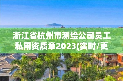 浙江省杭州市測繪公司員工私用資質章2023(實時/更新中)