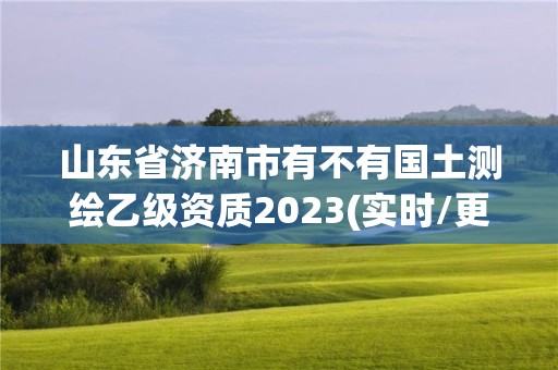 山東省濟南市有不有國土測繪乙級資質2023(實時/更新中)